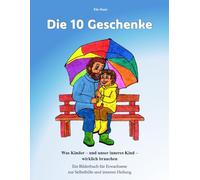 "Die 10 Geschenke": Was Kinder - und unser inneres Kind - wirklich brauchen Ein Bilderbuch für Erwachsene Zur Selbsthilfe und inneren Heilung