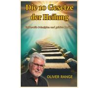 DIE 10 GESETZE DER HEILUNG: Universelle Prinzipien und gelebte Realität