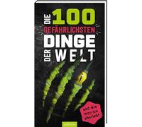 Die 100 gefährlichsten Dinge der Welt: ... und wie man sie überlebt