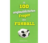 Die 100 unglaublichsten Fragen über Fußball: Ein Multiple-Choice-Quiz voller Humor und überraschender Fußballfakten