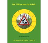 Die 12 Konzepte der Arbeit: Entwürfe für die Zukunft - Band 18