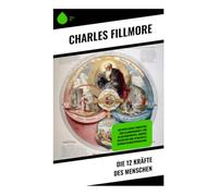 Die 12 Kräfte des Menschen: Metaphysische Prinzipien und Glaubenskräfte für Selbsterkenntnis, inneres Wachstum und spirituelle Bewusstseinsentwicklung