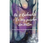 Die 12 Rauhnächte - Ein Weg zwischen den Welten: Ein sanfter Begleiter durch die magischsten Nächte des Jahres