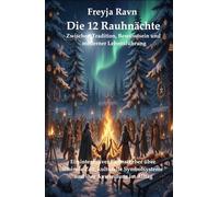 Die 12 Rauhnächte: Zwischen Tradition, Bewusstsein und moderner Lebensführung: Ein integrativer Fachratgeber über liminale Zeit, kulturelle Symbolsysteme und ihre Anwendung im Alltag