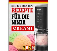 Die 150 besten Rezepte für die Ninja Creami: Vielfältige & Einfache Ideen für Eis, Sorbets, Milkshakes und Desserts - Für Anfänger & Fortgeschrittene!