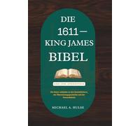 DIE 1611 KING-JAMES-BIBEL UND IHRE APOKRYPHEN: Ein klarer Leitfaden zu den Zusatzbüchern, der Übersetzungsgeschichte und der Kanondebatte