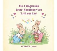 Die 2 Magischen Oster-Abenteuer von Lilli und Leo -: Zwei herzliche Geschichten über Mut und Freundschaft - Ein Vorlese- und Mitmachbuch für Kinder ab 3 Jahren