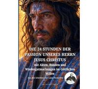 DIE 24 STUNDEN DER PASSION UNSERES HERRN JESUS CHRISTUS: mit Akten, Runden und Wiedergutmachungen im Göttlichen Willen