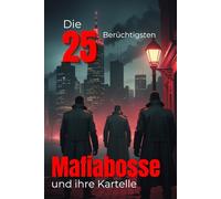 Die 25 Berüchtigtsten Mafia-Bosse und ihre Kartelle (Trivia): Organisierte Kriminalität, Blutige Imperien, Macht, Gewalt & Dunkle Geheimnisse der größten Kartelle