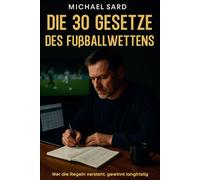 Die 30 Gesetze des Fußballwettens: Erlerne die 30 unfehlbaren Regeln, um Frust, Verluste und blinden Zufall hinter dir zu lassen - und endlich ... nachhaltig beim Fußballwetten zu gewinnen.