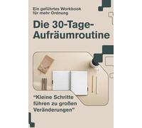 Die 30-Tage-Aufräumroutine: Ein geführtes Workbook mit täglichen Mini-Schritten für mehr Ordnung im Alltag