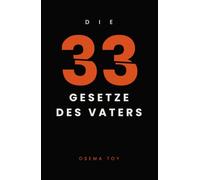 Die 33 Gesetze des Vaters: Was ein Mann werden muss, um Vater zu sein - 33 Gesetze über Anwesenheit, Grenzen und Loslassen