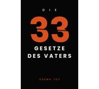 Die 33 Gesetze des Vaters: Was ein Mann werden muss, um Vater zu sein - 33 Gesetze über Anwesenheit, Grenzen und Loslassen