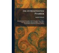 Die 43 Renitenten Pfarrer: Lebensabschnitte Der Im Jahre 1873/74 Um Ihrer Treue Willen Des Amtes Entsetzten Hessischen Pfarrer. Nebst Einer Geschichtlichen Einleitung Und Einem Anhang