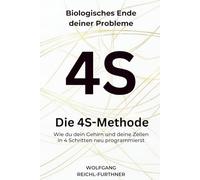 Die 4S-Methode: Biologisches Ende deiner Probleme - Wie du dein Gehirn und deine Zellen in 4 Schritten neu programmierst