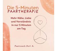 Die 5-Minuten Paartherapie | Mehr Nähe, Liebe und Verständnis in nur 5 Minuten am Tag