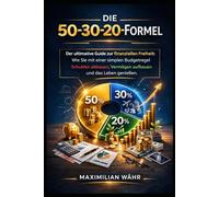 DIE 50-30-20-FORMEL: Der ultimative Guide zur finanziellen Freiheit: Wie Sie mit einer simplen Budgetregel Schulden abbauen, Vermögen aufbauen und das Leben genießen.