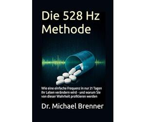 Die 528 Hz Methode: Wie eine einfache Frequenz in nur 21 Tagen Ihr Leben verändern wird - und warum Sie von dieser Wahrheit profitieren werden