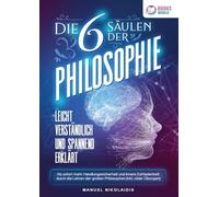Die 6 Säulen der Philosophie: Leicht verständlich und spannend erklärt - Ab sofort mehr Handlungssicherheit und innere Zufriedenheit durch die Lehren der großen Philosophen (inkl. vieler Übungen)