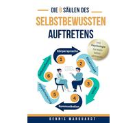 Die 6 Säulen des selbstbewussten Auftretens: Wie du mit erfolgreicher Körpersprache und souveräner Kommunikation psychologisch überzeugst - im Business und Alltag