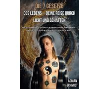 Die 7 Gesetze Des Lebens Deine Reise Durch Licht Und Schatten: Wie Du Hoffnungslosigkeit In Urvertrauen Verwandelst Und Die Spielregeln Der Realität Für Dich Nutzt