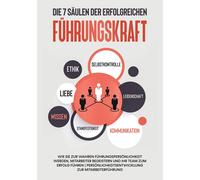 Die 7 Säulen Der Erfolgreichen Führungskraft: Wie Sie Zur Wahren Führungspersönlichkeit Werden, Mitarbeiter Begeistern Und Ihr Team Zum Erfolg Führen Persönlichkeitsentwicklung Zur Mitarbeiterführung
