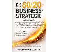 Die 80/20-Business-Strategie: Fokus als Waffe: Wie du mit radikaler Elimination 80% wegwirfst, nur auf die profitablen 20% fokussierst und dabei ... halbierst und endlich Freiheit gewinnst