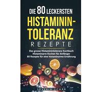 Die 80 leckersten Histaminintoleranz Rezepte: Das grosse Histaminintoleranz Kochbuch - Histaminarm Kochen für Anfänger - 80 Rezepte für eine histaminarme Ernährung