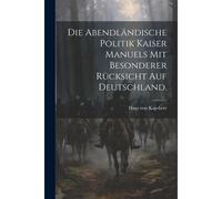 Die Abendländische Politik Kaiser Manuels Mit Besonderer Rücksicht Auf Deutschland.