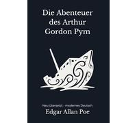 Die Abenteuer des Arthur Gordon Pym: Ein düsterer Seefahrts- und Survivalroman - modern neu übersetzt nach Edgar Allan Poe