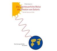 Die abenteuerliche Reise des Photon von Solaris: - Von der Sonne zur Erde -
