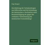 Die Ableitung Der Verbalendungen Aus Hilfsverben Und Die Entstehung Der Lateinischen E-Declination Unter Berücksichtigung Der Gegen Des Verfassers "Entwickelung Der Lateinischen Formenbildung