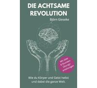 Die Achtsame Revolution: Wie du Körper und Geist heilst und dabei die ganze Welt