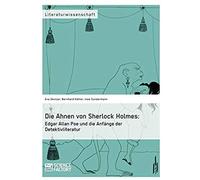 Die Ahnen Von Sherlock Holmes: Edgar Allan Poe Und Die Anfänge Der Detektivliteratur