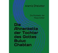 Die Ahnenkette der Tochter des Gottes Buluc Chabtan: Die Rückkehr der Maya-Götter