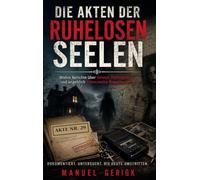 Die Akten der ruhelosen Seelen: Wahre Berichte über Geister, Poltergeister und angeblich dämonische Begegnungen