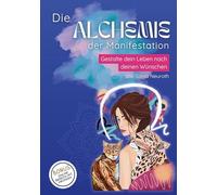 Die Alchemie der Manifestation: Gestalte dein Leben nach deinen Wünschen