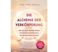 Die Alchemie der Verkörperung: Wie du dich wieder fühlst, Emotionen meisterst & als Seele präsent wirst