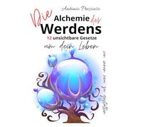 Die Alchemie des Werdens: 12 unsichtbare Gesetze, um dein Leben von innen neu zu gestalten