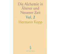 Die Alchemie in Älterer und Neuerer Zeit: Ein Beitrag zur Culturgeschichte; Die Alchemie vom Letzten Viertel des 18; Jahrhunderts An