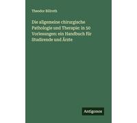 Die allgemeine chirurgische Pathologie und Therapie: in 50 Vorlesungen: ein Handbuch für Studirende und Ärzte