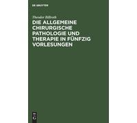 Die Allgemeine Chirurgische Pathologie Und Therapie In Fünfzig Vorlesungen