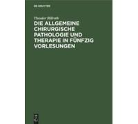 Die Allgemeine Chirurgische Pathologie Und Therapie In Fünfzig Vorlesungen