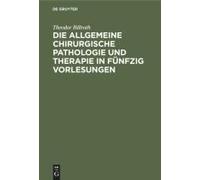 Die Allgemeine Chirurgische Pathologie Und Therapie In Fünfzig Vorlesungen