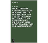 Die Allgemeine Christliche Kirche Oder Das Prinzip Der Reformation Zur Feststellung Des Begriffs Der Evangelischen Kirche Und Ihrer Beziehung Zu Staat Und Wissenschaft