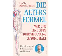 Die Altersformel: Wie uns eine gute Durchblutung gesund hält. Herz-Kreislauf-Erkrankungen verhindern