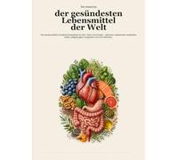 Die Anatomie der gesündesten Lebensmittel der Welt: Die wissenschaftlich fundierte Einkaufsliste für Herz, Darm und Energie - natürliche Lebensmittel ... ausgewählt und ohne Diätstress.