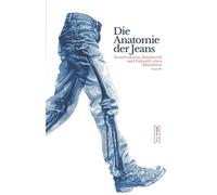 Die Anatomie der Jeans - Konstruktion, Handwerk und Zukunft eines Klassikers: Ein umfassendes Fachbuch über Denim, Jeans Herstellung, Textiltechnik und nachhaltige Mode