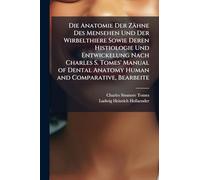 Die Anatomie Der Zähne Des Mensehen Und Der Wirbelthiere Sowie Deren Histiologie Und Entwickelung Nach Charles S. Tomes' Manual of Dental Anatomy Human and Comparative, Bearbeite