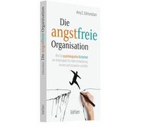 Die angstfreie Organisation: Wie Sie psychologische Sicherheit am Arbeitsplatz für mehr Entwicklung, Lernen und Innovation schaffen